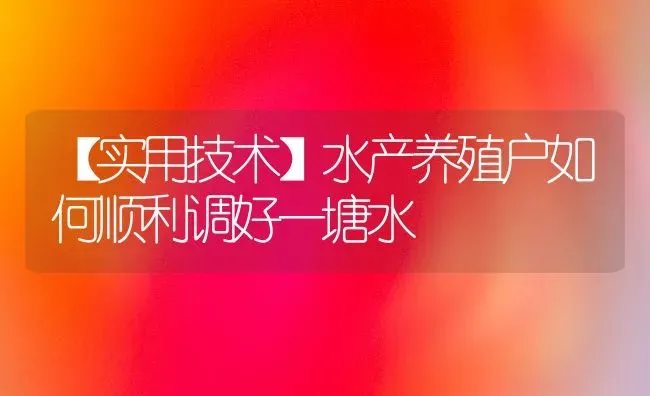 【实用技术】水产养殖户如何顺利调好一塘水 | 动物养殖百科