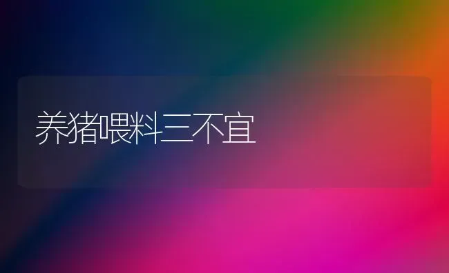 养猪喂料三不宜 | 家畜养殖