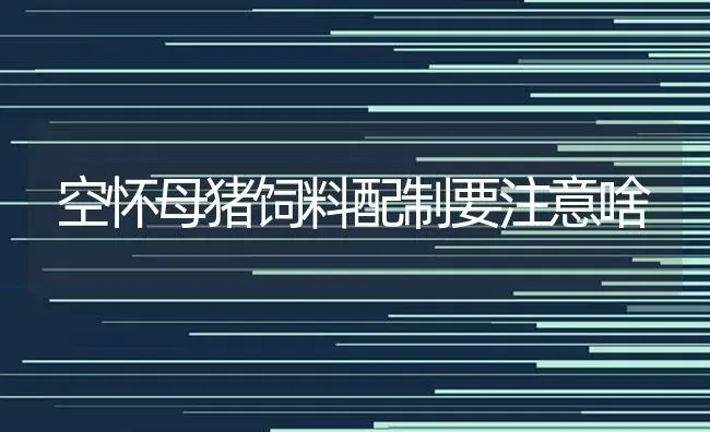 空怀母猪饲料配制要注意啥 | 家畜养殖