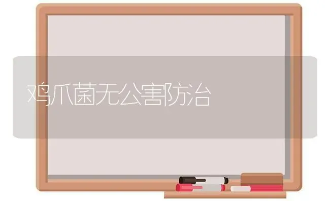 鸡爪菌无公害防治 | 家禽养殖