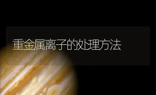 重金属离子的处理方法 | 动物养殖百科