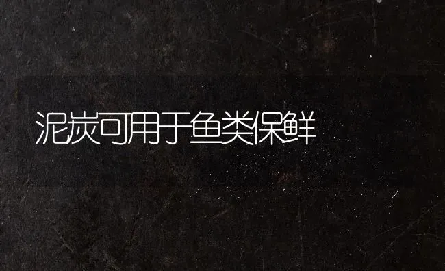 泥炭可用于鱼类保鲜 | 淡水养殖