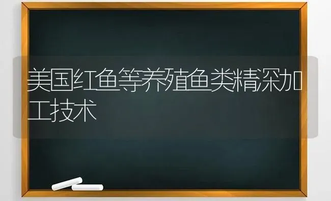 美国红鱼等养殖鱼类精深加工技术 | 淡水养殖