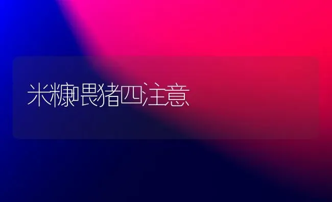 米糠喂猪四注意 | 家畜养殖