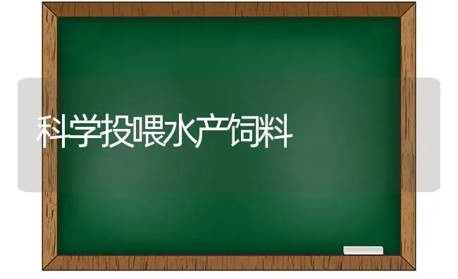 科学投喂水产饲料 | 动物养殖饲料