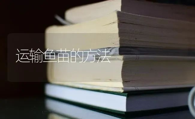 运输鱼苗的方法 | 淡水养殖