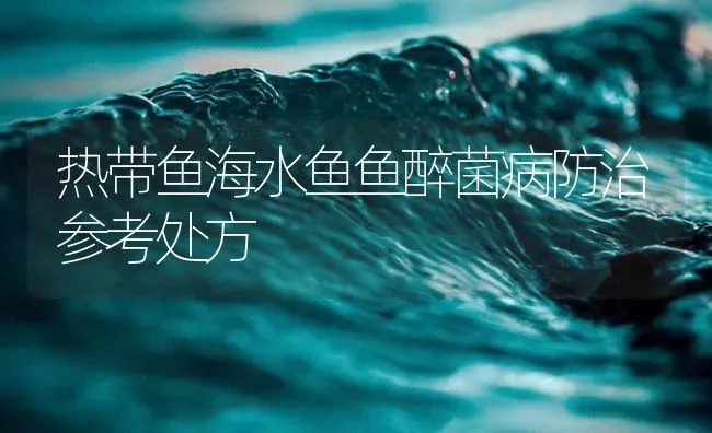 热带鱼海水鱼鱼醉菌病防治参考处方 | 养殖病虫害防治