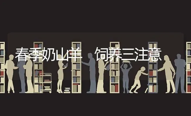 春季奶山羊 饲养三注意 | 家畜养殖