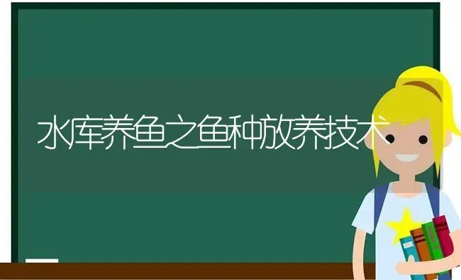 水库养鱼之鱼种放养技术 | 动物养殖百科