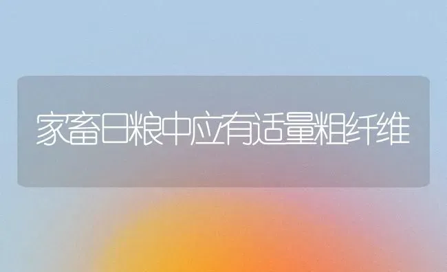 家畜日粮中应有适量粗纤维 | 家畜养殖