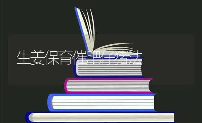 生姜保育催肥仔猪法 | 家畜养殖