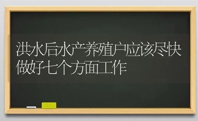 洪水后水产养殖户应该尽快做好七个方面工作 | 动物养殖百科