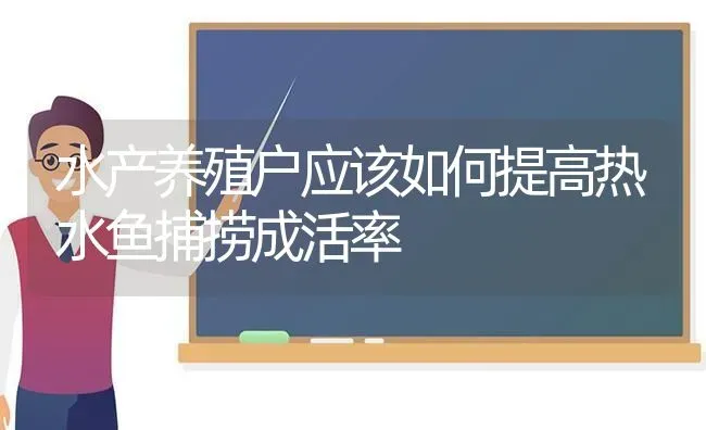 水产养殖户应该如何提高热水鱼捕捞成活率 | 动物养殖百科