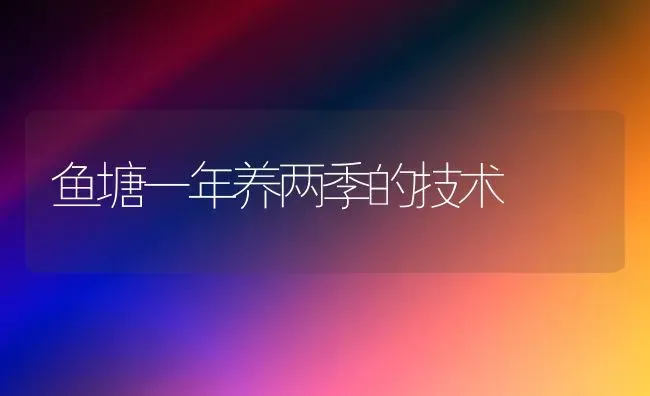 鱼塘一年养两季的技术 | 淡水养殖