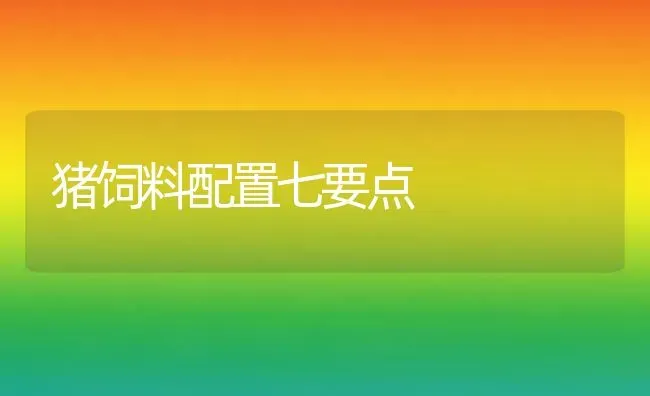 猪饲料配置七要点 | 家畜养殖