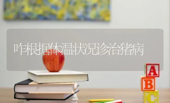 咋根据体温状况诊治猪病 | 家畜养殖