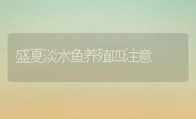 盛夏淡水鱼养殖四注意 | 淡水养殖