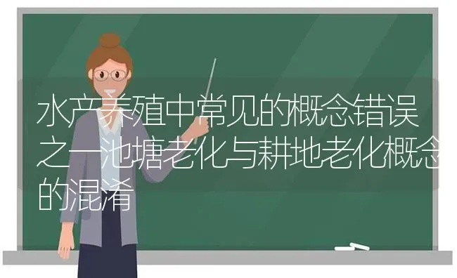 水产养殖中常见的概念错误之一池塘老化与耕地老化概念的混淆 | 动物养殖百科