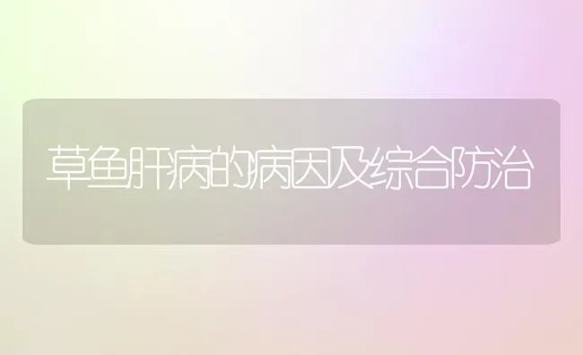 草鱼肝病的病因及综合防治 | 淡水养殖