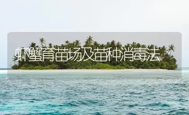 虾蟹育苗场及苗种消毒法 | 淡水养殖