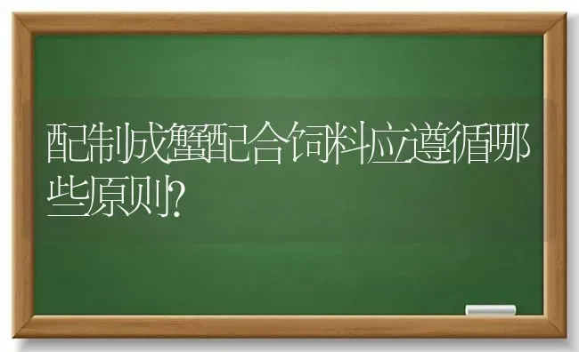 配制成蟹配合饲料应遵循哪些原则？ | 动物养殖饲料