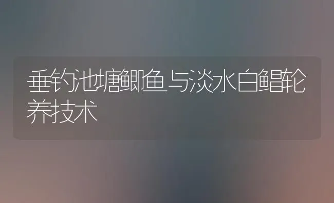 垂钓池塘鲫鱼与淡水白鲳轮养技术 | 淡水养殖