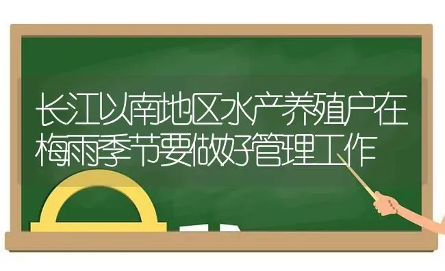 长江以南地区水产养殖户在梅雨季节要做好管理工作 | 动物养殖百科