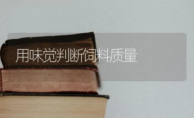 用味觉判断饲料质量 | 动物养殖饲料