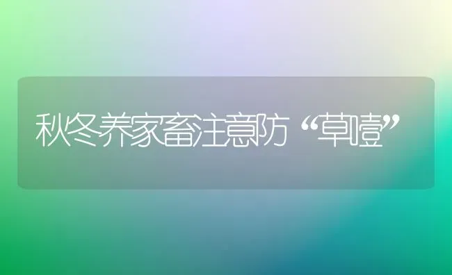 秋冬养家畜注意防“草噎” | 家畜养殖