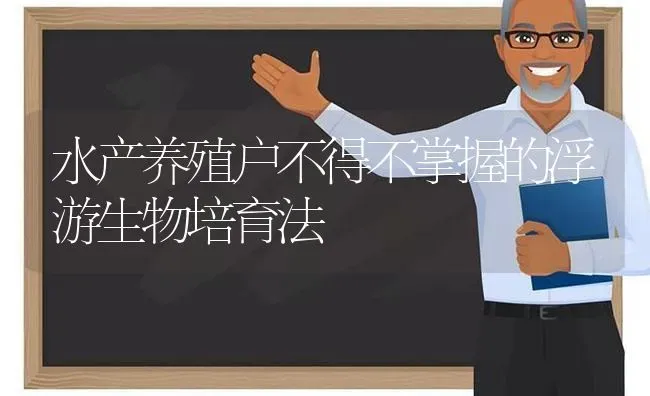 水产养殖户不得不掌握的浮游生物培育法 | 动物养殖百科