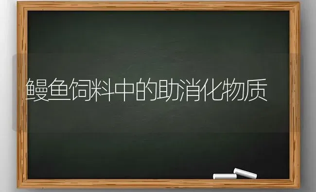 鳗鱼饲料中的助消化物质 | 动物养殖饲料