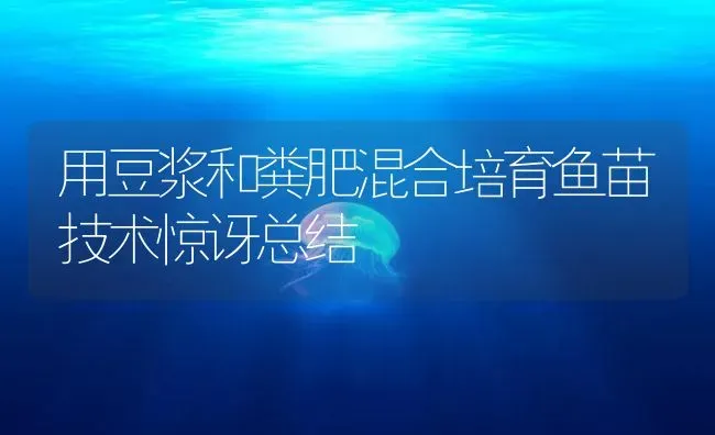 用豆浆和粪肥混合培育鱼苗技术惊讶总结 | 淡水养殖