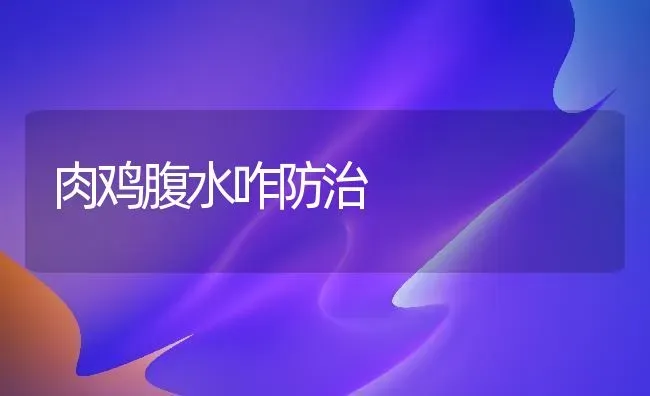 肉鸡腹水咋防治 | 家禽养殖