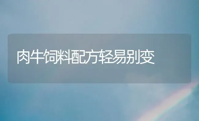 肉牛饲料配方轻易别变 | 动物养殖饲料