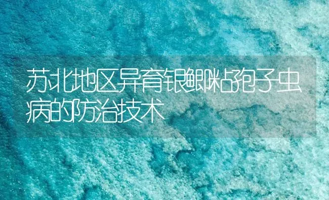 苏北地区异育银鲫粘孢子虫病的防治技术 | 养殖病虫害防治
