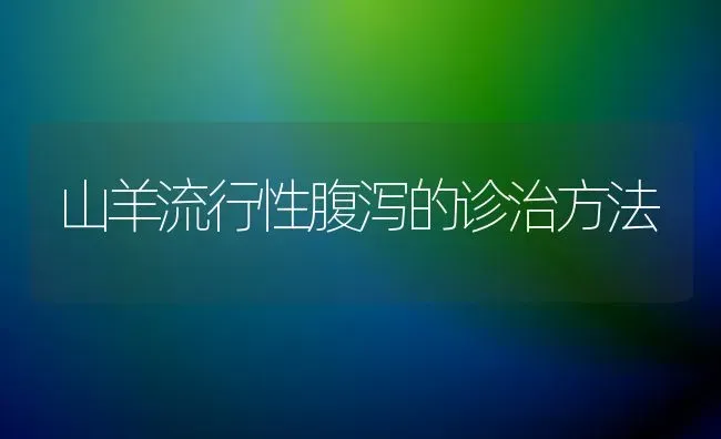 山羊流行性腹泻的诊治方法 | 家畜养殖