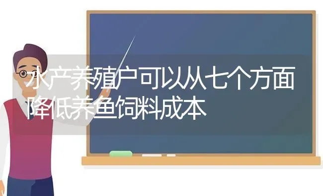 水产养殖户可以从七个方面降低养鱼饲料成本 | 动物养殖百科