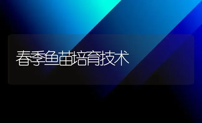 春季鱼苗培育技术 | 淡水养殖