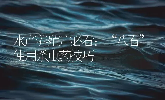 水产养殖户必看：“八看”使用杀虫药技巧 | 养殖病虫害防治