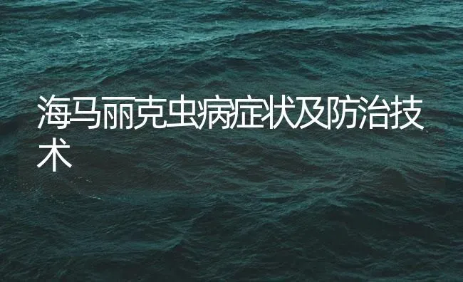 海马丽克虫病症状及防治技术 | 养殖病虫害防治