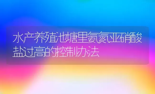 水产养殖池塘里氨氮亚硝酸盐过高的控制办法 | 动物养殖百科