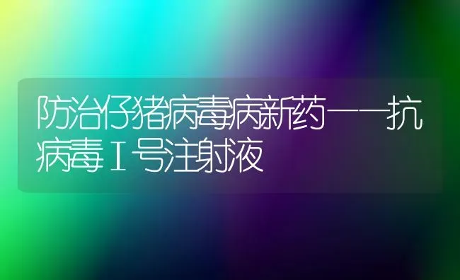 防治仔猪病毒病新药——抗病毒Ⅰ号注射液 | 养殖病虫害防治