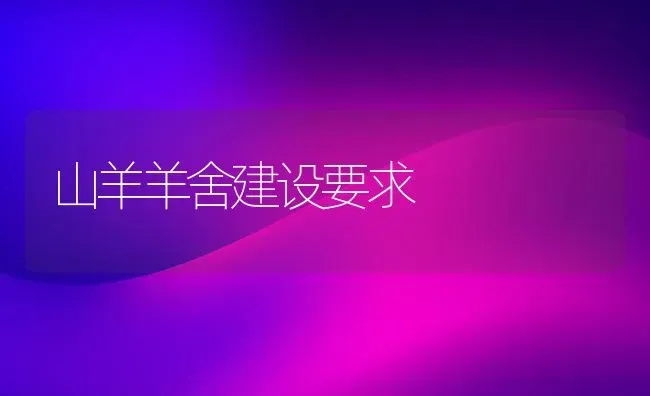 山羊羊舍建设要求 | 家畜养殖