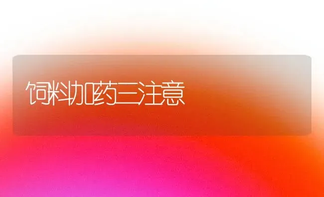 饲料加药三注意 | 养殖病虫害防治