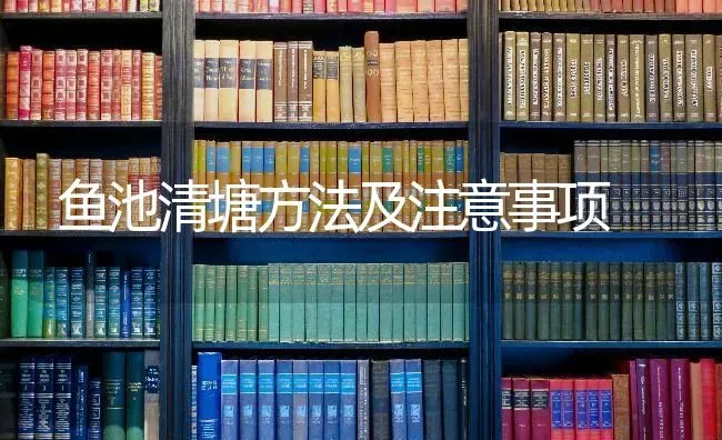 鱼池清塘方法及注意事项 | 淡水养殖