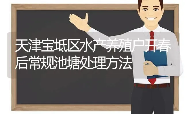 天津宝坻区水产养殖户开春后常规池塘处理方法 | 动物养殖百科