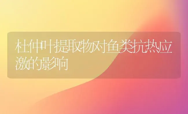 杜仲叶提取物对鱼类抗热应激的影响 | 养殖病虫害防治