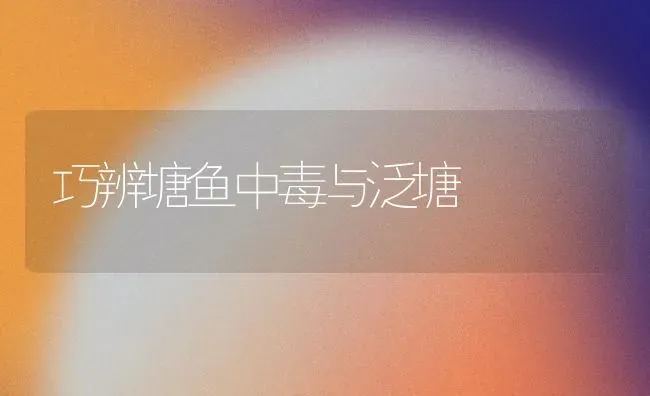 巧辨塘鱼中毒与泛塘 | 淡水养殖