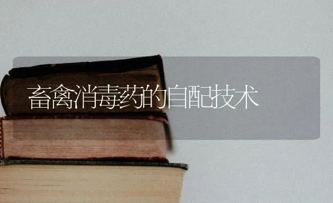 畜禽消毒药的自配技术 | 养殖病虫害防治
