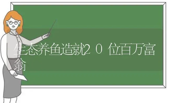 生态养鱼造就20位百万富翁 | 动物养殖百科